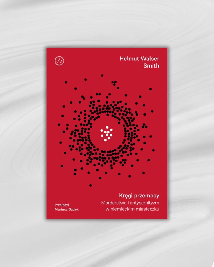 Kręgi przemocy. Morderstwo i antysemityzm w niemieckim miasteczku – Helmut Walser Smith